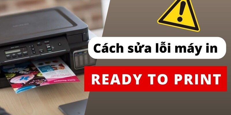 Máy in bị lỗi Ready to Print - Nguyên nhân và cách khắc phục